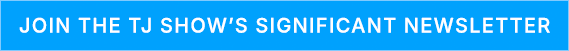 Join the TJ Show's significant newsletter